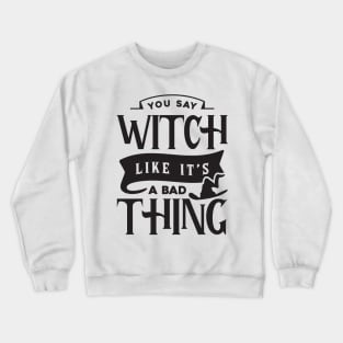 You Say Witch Like It's A Bad Thing Crewneck Sweatshirt